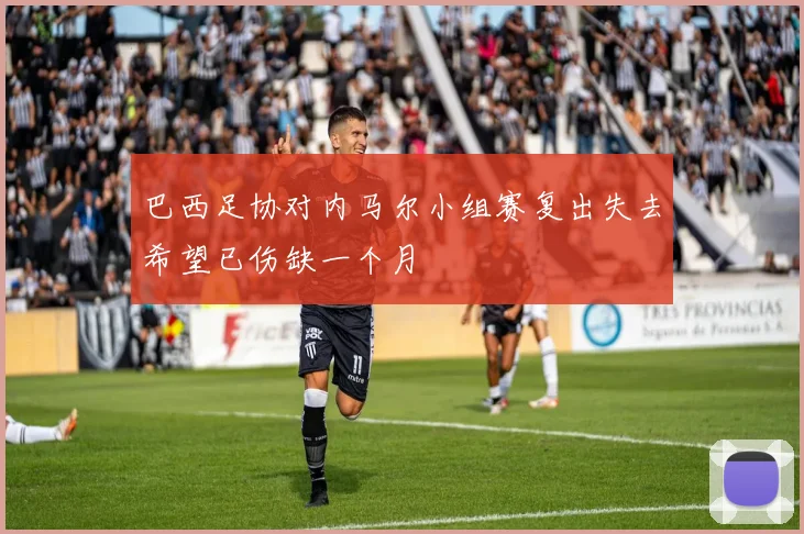 巴西足协对内马尔小组赛复出失去希望已伤缺一个月